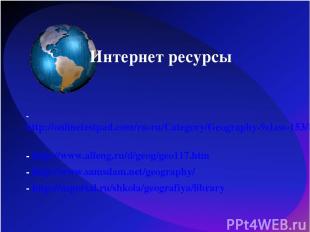 Интернет ресурсы - http://onlinetestpad.com/ru-ru/Category/Geography-9class-153/