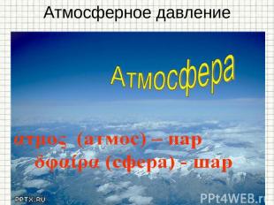 Атмосферное давление Земля окружена атмосферой - воздушной оболочкой, состоящей