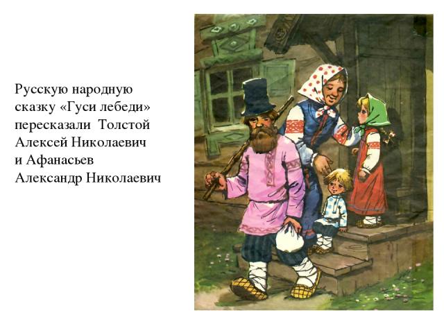 Эта Русскую народную сказку «Гуси лебеди» пересказали Толстой Алексей Николаевич и Афанасьев Александр Николаевич