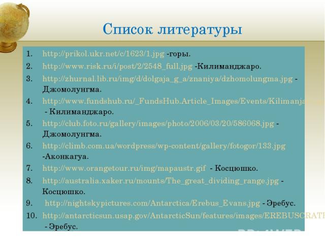 Список литературы http://prikol.ukr.net/c/1623/1.jpg -горы. http://www.risk.ru/i/post/2/2548_full.jpg -Килиманджаро. http://zhurnal.lib.ru/img/d/dolgaja_g_a/znaniya/dzhomolungma.jpg - Джомолунгма. http://www.fundshub.ru/_FundsHub.Article_Images/Even…