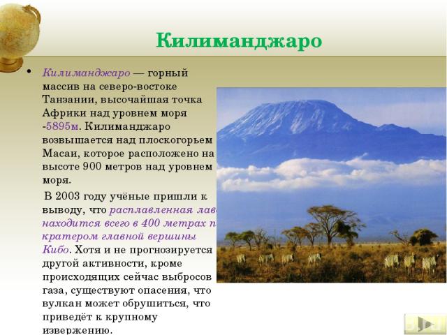 Килиманджаро Килиманджаро — горный массив на северо-востоке Танзании, высочайшая точка Африки над уровнем моря -5895м. Килиманджаро возвышается над плоскогорьем Масаи, которое расположено на высоте 900 метров над уровнем моря. В 2003 году учёные при…