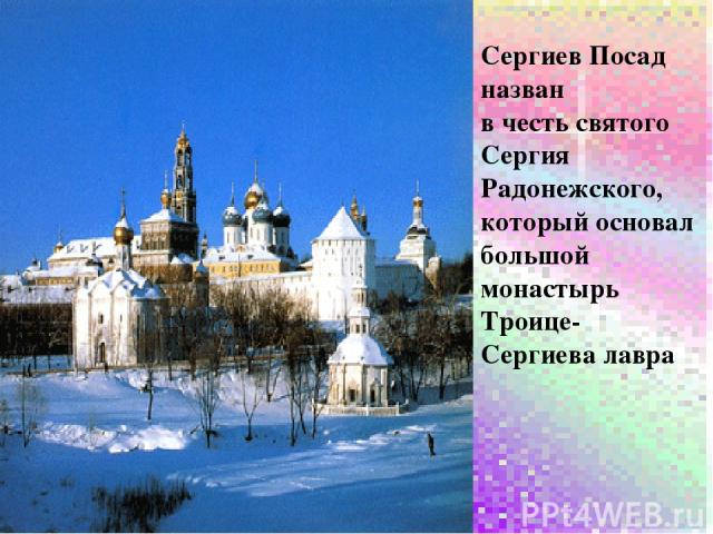 Сергиев Посад назван в честь святого Сергия Радонежского, который основал большой монастырь Троице-Сергиева лавра