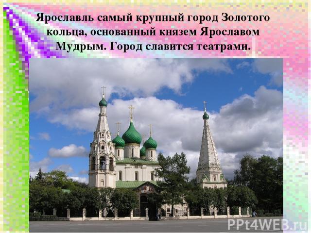 Ярославль самый крупный город Золотого кольца, основанный князем Ярославом Мудрым. Город славится театрами.