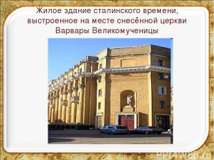 Жилое здание сталинского времени, выстроенное на месте снесённой церкви Варвары