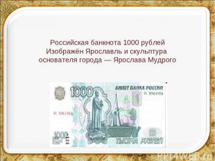 Российская банкнота 1000 рублей Изображён Ярославль и скульптура основателя горо