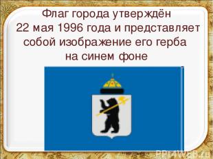 Флаг города утверждён 22 мая 1996 года и представляет собой изображение его герб
