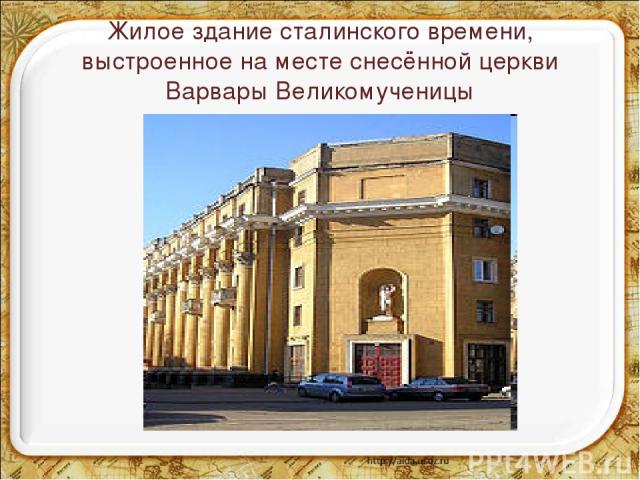 Жилое здание сталинского времени, выстроенное на месте снесённой церкви Варвары Великомученицы