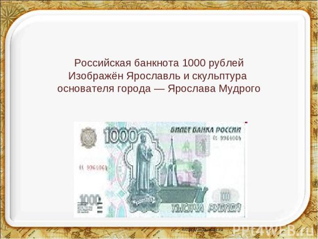 Российская банкнота 1000 рублей Изображён Ярославль и скульптура основателя города — Ярослава Мудрого
