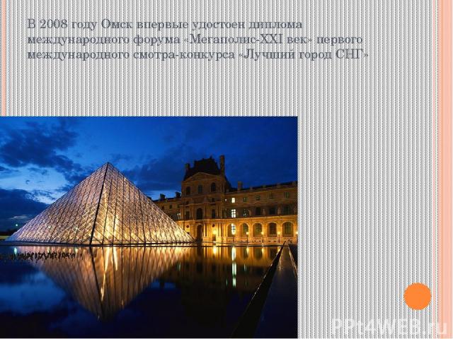 В 2008 году Омск впервые удостоен диплома международного форума «Мегаполис-XXI век» первого международного смотра-конкурса «Лучший город СНГ»