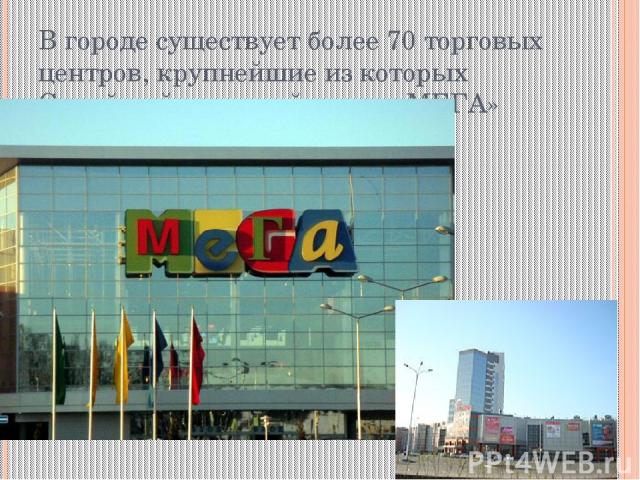 В городе существует более 70 торговых центров, крупнейшие из которых Семейный торговый центр «МЕГА»