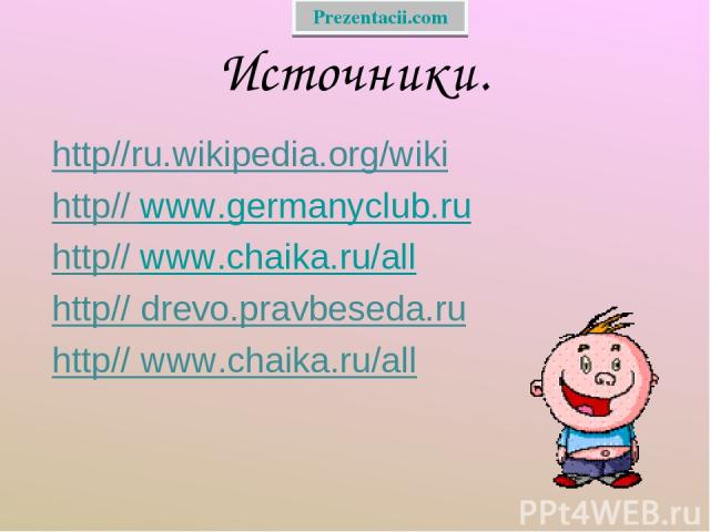 Источники. http//ru.wikipedia.org/wiki http// www.germanyclub.ru http// www.chaika.ru/all http// drevo.pravbeseda.ru http// www.chaika.ru/all Prezentacii.com