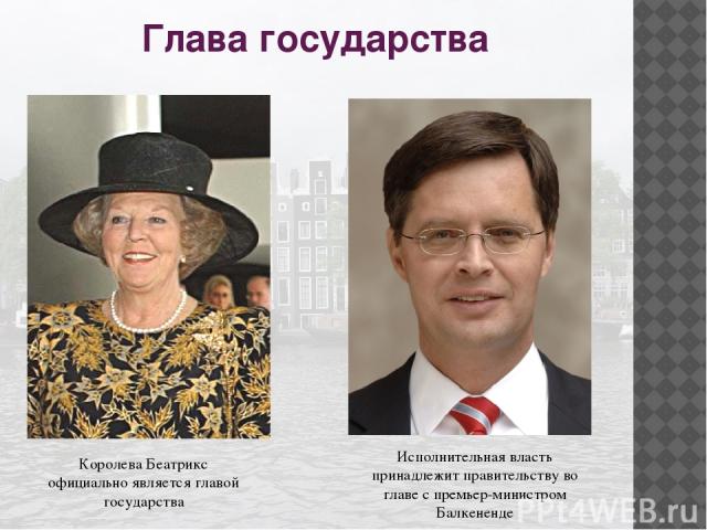 Глава государства Королева Беатрикс официально является главой государства Исполнительная власть принадлежит правительству во главе с премьер-министром Балкененде