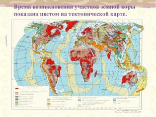 Время возникновения участков земной коры показано цветом на тектонической карте.