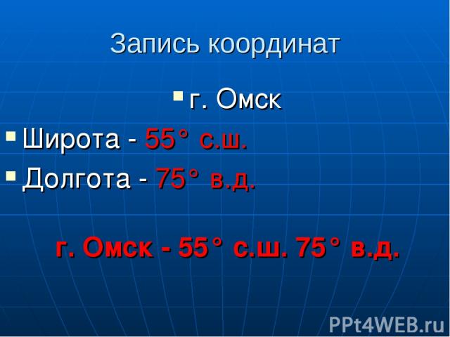 Запись координат г. Омск Широта - 55° с.ш. Долгота - 75° в.д. г. Омск - 55° с.ш. 75° в.д.