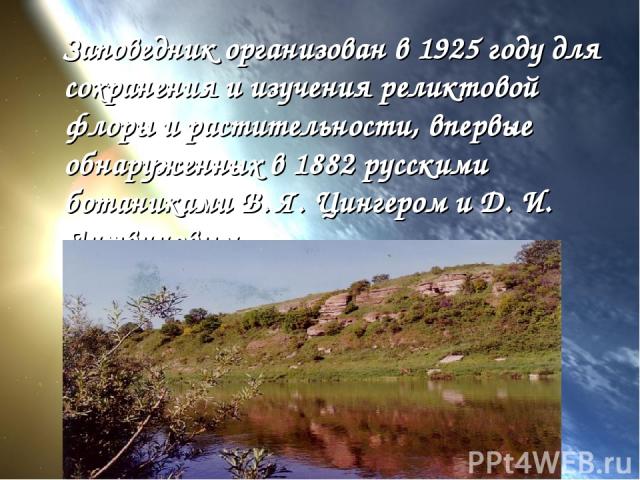 Заповедник организован в 1925 году для сохранения и изучения реликтовой флоры и растительности, впервые обнаруженных в 1882 русскими ботаниками В. Я. Цингером и Д. И. Литвиновым.