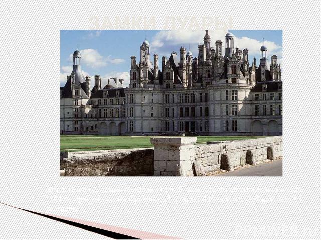 ЗАМКИ ЛУАРЫ Замок Шамбор, самый большой замок Луары. Строительство велось в 1526-1544 по приказу короля Франциска I. В замке 440 комнат, 365 каминов, 63 лестницы.