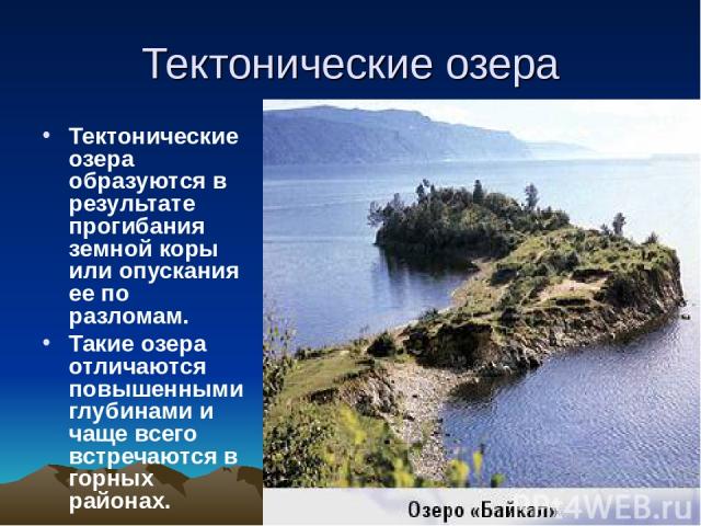 Тектонические озера Тектонические озера образуются в результате прогибания земной коры или опускания ее по разломам. Такие озера отличаются повышенными глубинами и чаще всего встречаются в горных районах.