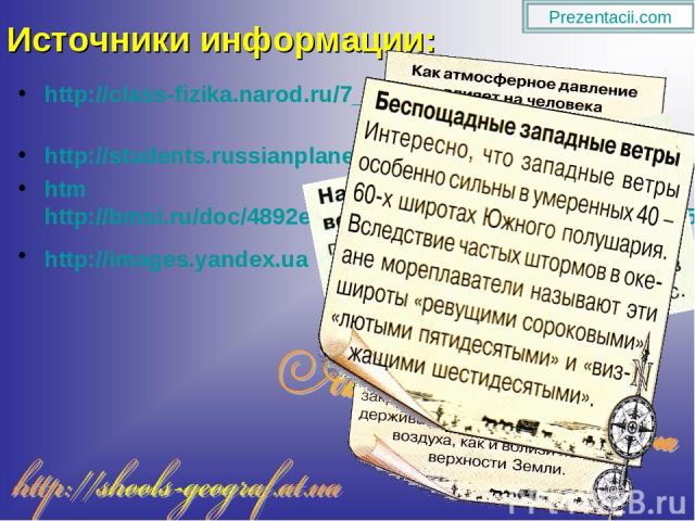 Источники информации: http://class-fizika.narod.ru/7_davlatm.htm http://students.russianplanet.ru/geography/atmosphere/12a. htmhttp://bmsi.ru/doc/4892ea43-d4d9-4c4b-be13-047bb1c08e45 http://images.yandex.ua Prezentacii.com