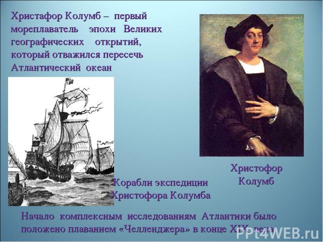Христофор Колумб Христафор Колумб – первый мореплаватель эпохи Великих географических открытий, который отважился пересечь Атлантический океан Корабли экспедиции Христофора Колумба Начало комплексным исследованиям Атлантики было положено плаванием «…