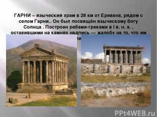 ГАРНИ – языческий храм в 28 км от Еревана, рядом с селом Гарни.. Он был посвящён