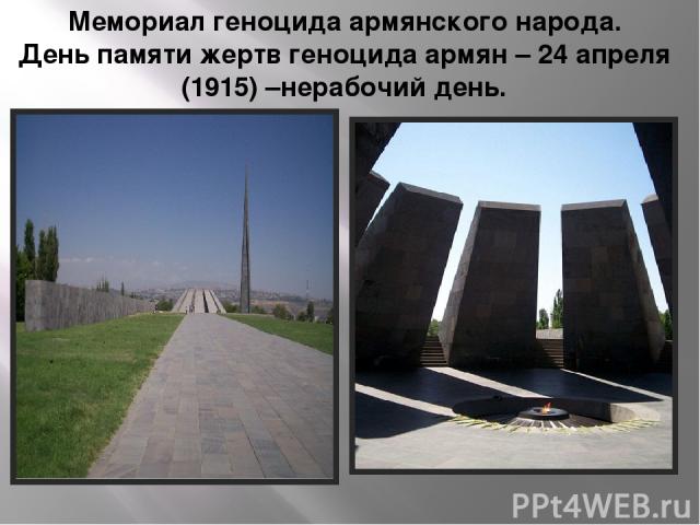 Мемориал геноцида армянского народа. День памяти жертв геноцида армян – 24 апреля (1915) –нерабочий день.