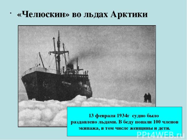 «Челюскин» во льдах Арктики 13 февраля 1934г судно было раздавлено льдами. В беду попали 100 членов экипажа, в том числе женщины и дети.