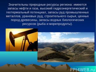 Значительны природные ресурсы региона: имеются запасы нефти и газа, высокий гидр