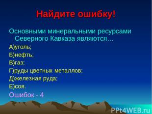 Найдите ошибку! Основными минеральными ресурсами Северного Кавказа являются… А)у