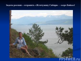 Задача россиян – сохранить «Жемчужину Сибири» - озеро Байкал!