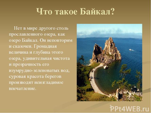 Что такое Байкал? Нет в мире другого столь прославленного озера, как озеро Байкал. Он неповторим и сказочен. Громадная величина и глубина этого озера, удивительная чистота и прозрачность его изумрудно-зеленоватых вод, суровая красота берегов произво…