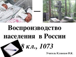 8 «Б», 1073 Воспроизводство населения в России 8 кл., 1073 Учитель Кузнецов Н.К.