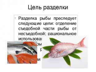 Цель разделки Разделка рыбы преследует следующие цели: отделение съедобной части