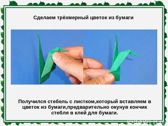 Сделаем трёхмерный цветок из бумаги Получился стебель с листком,который вставляем в цветок из бумаги,предварительно окунув кончик стебля в клей для бумаги.
