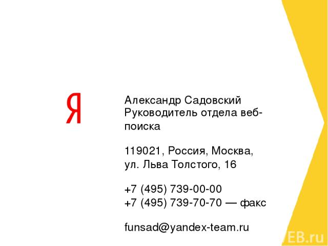 Руководитель отдела веб-поиска Руководитель отдела веб-поиска 119021, Россия, Москва, ул. Льва Толстого, 16 +7 (495) 739-00-00 +7 (495) 739-70-70 — факс funsad@yandex-team.ru
