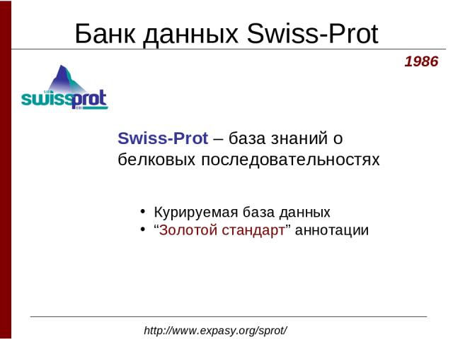 Банк данных Swiss-Prot 1986 Swiss-Prot – база знаний о белковых последовательностях http://www.expasy.org/sprot/ Курируемая база данных “Золотой стандарт” аннотации