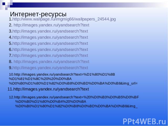 Интернет-ресурсы 1.http://www.wallpage.ru/imgmig66/wallpapers_24544.jpg 2. http://images.yandex.ru/yandsearch?text 3.http://images.yandex.ru/yandsearch?text 4.http://images.yandex.ru/yandsearch?text 5.http://images.yandex.ru/yandsearch?text 6.http:/…