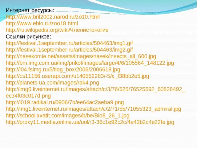 Интернет ресурсы: http://www.bril2002.narod.ru/zo10.html http://www.ebio.ru/zoo18.html http://ru.wikipedia.org/wiki/Членистоногие Ссылки рисунков: http://festival.1september.ru/articles/504463/img1.gif http://festival.1september.ru/articles/504463/i…