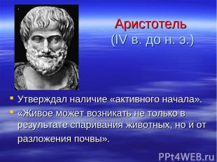 Аристотель (IV в. до н. э.) Утверждал наличие «активного начала». «Живое может в