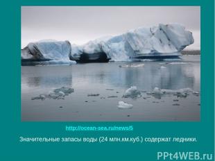 Значительные запасы воды (24 млн.км.куб.) содержат ледники. http://ocean-sea.ru/