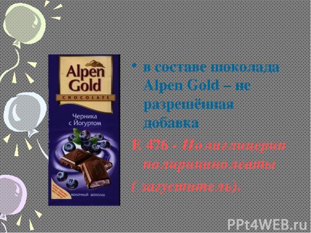 в составе шоколада Alpen Gold – не разрешённая добавка Е 476 - Полиглицерин полирицинолеаты ( загуститель).