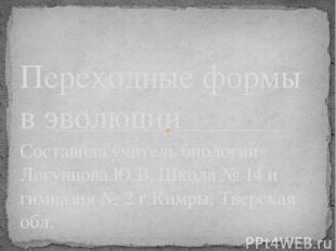 Составила учитель биологии Логунцова Ю.В. Школа № 14 и гимназия № 2 г.Кимры, Тве