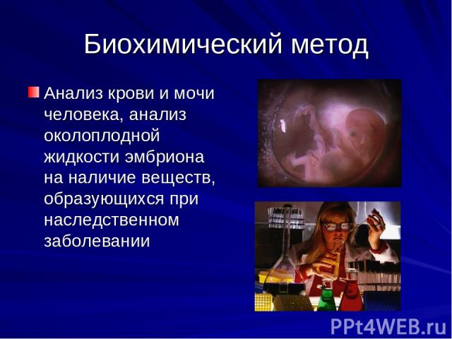 Биохимический метод Анализ крови и мочи человека, анализ околоплодной жидкости эмбриона на наличие веществ, образующихся при наследственном заболевании