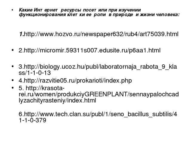 Какие Интернет ресурсы посетили при изучении функционирования клетки ее роли в природе и жизни человека: 1.http://www.hozvo.ru/newspaper632/rub4/art75039.html 2.http://micromir.59311s007.edusite.ru/p6aa1.html 3.http://biology.ucoz.hu/publ/laboratorn…