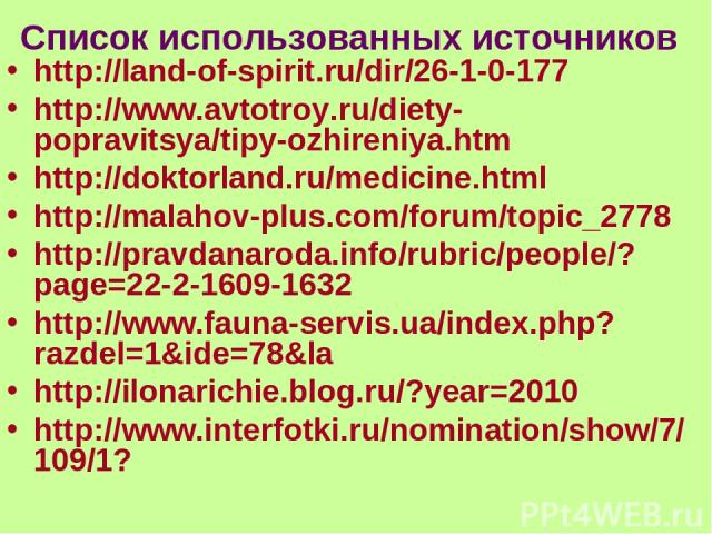 Список использованных источников http://land-of-spirit.ru/dir/26-1-0-177 http://www.avtotroy.ru/diety-popravitsya/tipy-ozhireniya.htm http://doktorland.ru/medicine.html http://malahov-plus.com/forum/topic_2778 http://pravdanaroda.info/rubric/people/…