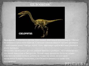 Целофизис относился к группе плотоядных динозавров-цератозавров. Обитал на плане