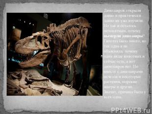 Динозавров открыли давно и практически давно их уже изучили. Но так и осталось н