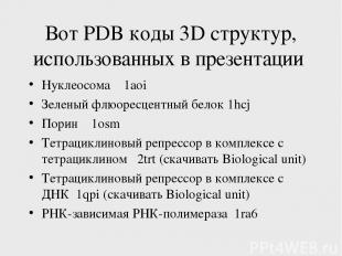 Вот PDB коды 3D структур, использованных в презентации Нуклеосома 1aoi Зеленый ф