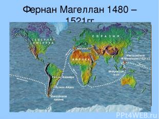 Фернан Магеллан 1480 – 1521гг Совершил кругосветное путешествие, открыл Магеллан