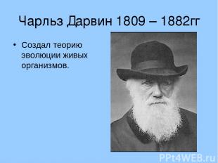 Чарльз Дарвин 1809 – 1882гг Создал теорию эволюции живых организмов.
