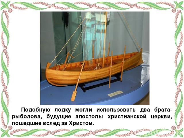 Подобную лодку могли использовать два брата-рыболова, будущие апостолы христианской церкви, пошедшие вслед за Христом.